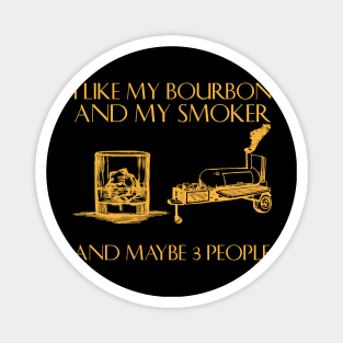 I Like My Bourbon And My Smoker And Maybe 3 People Magnet